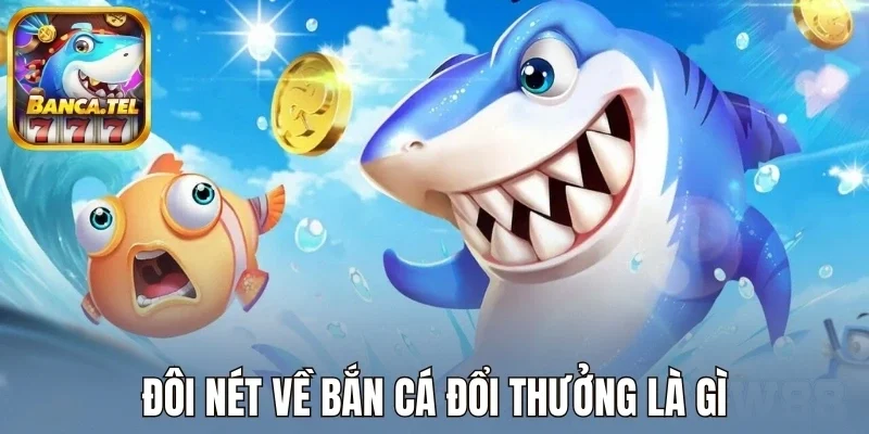 Đôi nét về bắn cá đổi thưởng là gì