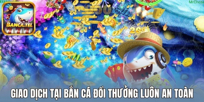 Giao dịch tại bắn cá luôn an toàn