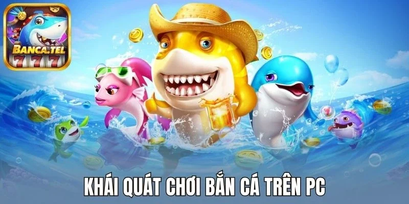 Khái quát chơi bắn cá trên PC
