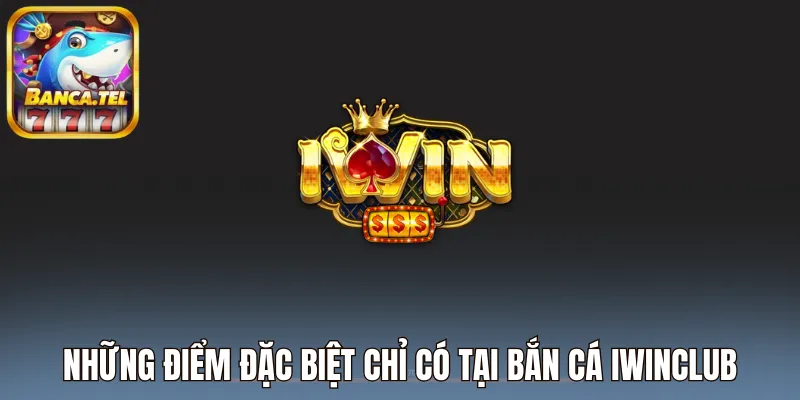 Những điểm đặc biệt chỉ có tại bắn cá Iwinclub