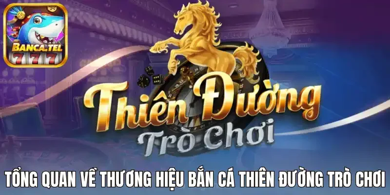 Tổng quan về thương hiệu bắn cá Thiên đường trò chơi